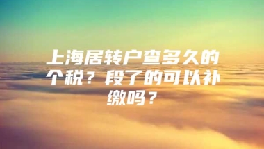 上海居转户查多久的个税？段了的可以补缴吗？