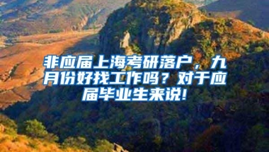 非应届上海考研落户，九月份好找工作吗？对于应届毕业生来说!