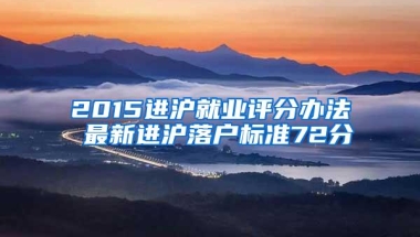 2015进沪就业评分办法 最新进沪落户标准72分