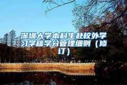 深圳大学本科生赴校外学习学籍学分管理细则（修订）