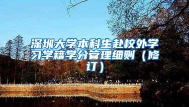 深圳大学本科生赴校外学习学籍学分管理细则（修订）