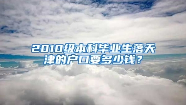 2010级本科毕业生落天津的户口要多少钱？