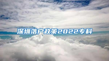 深圳落户政策2022专科