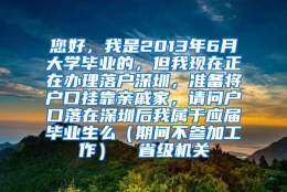 您好，我是2013年6月大学毕业的，但我现在正在办理落户深圳，准备将户口挂靠亲戚家，请问户口落在深圳后我属于应届毕业生么（期间不参加工作）  省级机关