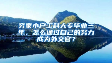 穷家小户工科大专毕业三年，怎么通过自己的努力成为外交官？