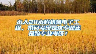 本人211本科机械电子工程，求问考研是本专业还是跨专业考研？