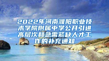 2022年河南濮阳职业技术学院附属中学公开引进高层次和急需紧缺人才工作的补充通知