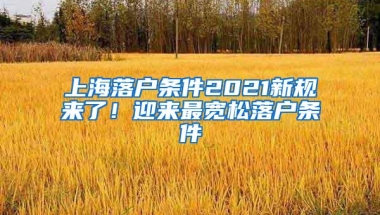 上海落户条件2021新规来了！迎来最宽松落户条件