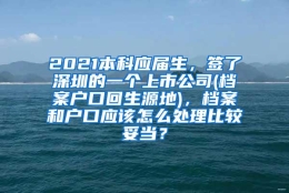 2021本科应届生，签了深圳的一个上市公司(档案户口回生源地)，档案和户口应该怎么处理比较妥当？