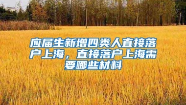 应届生新增四类人直接落户上海，直接落户上海需要哪些材料