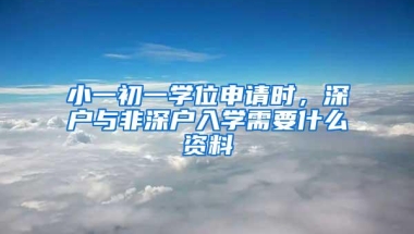 小一初一学位申请时，深户与非深户入学需要什么资料