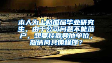 本人为上财应届毕业研究生，由于公司问题不能落户，想要挂靠其他单位，想请问具体程序？