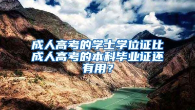 成人高考的学士学位证比成人高考的本科毕业证还有用？