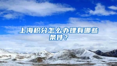 上海积分怎么办理有哪些条件？