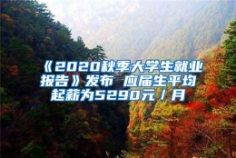 《2020秋季大学生就业报告》发布 应届生平均起薪为5290元／月