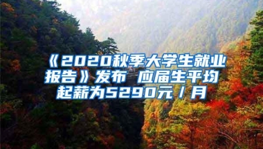 《2020秋季大学生就业报告》发布 应届生平均起薪为5290元／月