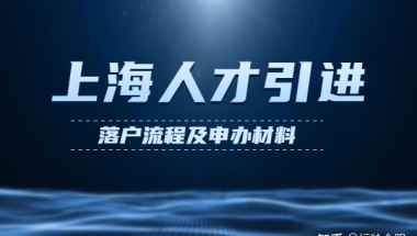 上海人才引进落户基本流程及申办材料