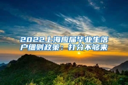 2022上海应届毕业生落户细则政策：打分不够来