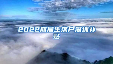 2022应届生落户深圳补贴