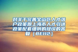 对关于完善宝山区人才落户政策跟上海市人才引进政策配套细则的提议的答复（8E112）