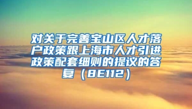 对关于完善宝山区人才落户政策跟上海市人才引进政策配套细则的提议的答复（8E112）