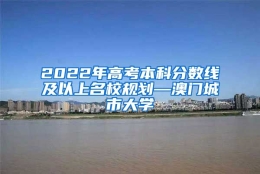 2022年高考本科分数线及以上名校规划—澳门城市大学