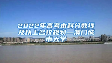 2022年高考本科分数线及以上名校规划—澳门城市大学