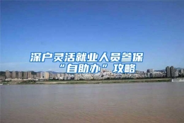 深户灵活就业人员参保“自助办”攻略