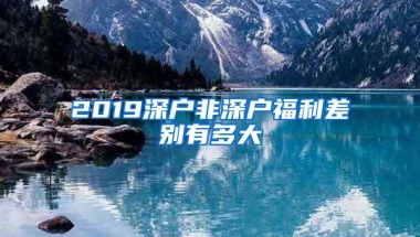 2019深户非深户福利差别有多大