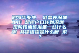 即将毕业生  准备去深圳工作 想把户口转到深圳 现阶段应该准备一些什么啊 具体流程是什么呀 求？