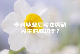 专科毕业后考在职研究生的成功率？