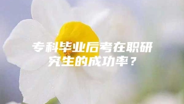 专科毕业后考在职研究生的成功率？