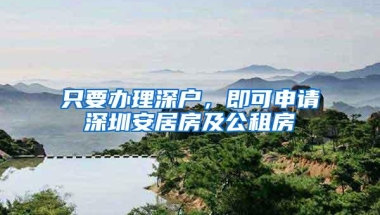 只要办理深户，即可申请深圳安居房及公租房