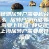 杨浦居转户需要积分么 居转户学历证书需要上传吗 静安区上海居转户需要条件流程