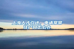 上海人才引进，申请常常住户口怎么办