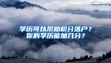 学历可以帮助积分落户？你的学历能加几分？