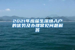 2021年应届生深圳入户的优势及办理常见问题解答