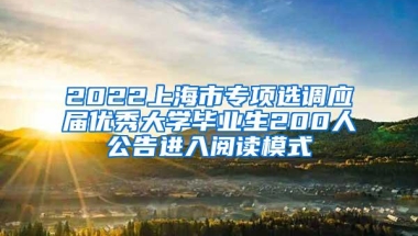 2022上海市专项选调应届优秀大学毕业生200人公告进入阅读模式