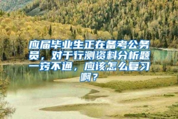 应届毕业生正在备考公务员，对于行测资料分析题一窍不通，应该怎么复习啊？