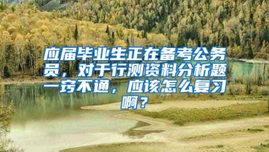 应届毕业生正在备考公务员，对于行测资料分析题一窍不通，应该怎么复习啊？