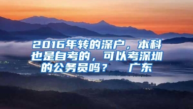 2016年转的深户，本科也是自考的，可以考深圳的公务员吗？  广东