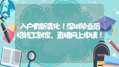 入户有新变化！深圳毕业后招转工到家，直接网上申请！