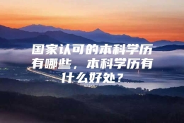 国家认可的本科学历有哪些，本科学历有什么好处？