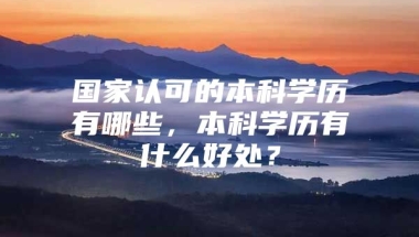 国家认可的本科学历有哪些，本科学历有什么好处？