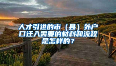 人才引进的市（县）外户口迁入需要的材料和流程是怎样的？