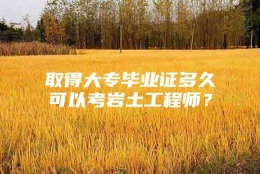 取得大专毕业证多久可以考岩土工程师？