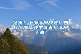 突发！上海落户放宽！四校应届毕业生可直接落户上海！