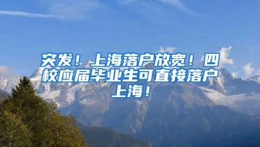 突发！上海落户放宽！四校应届毕业生可直接落户上海！