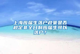 上海应届生落户政策是否规定非全日制应届生可以落户？