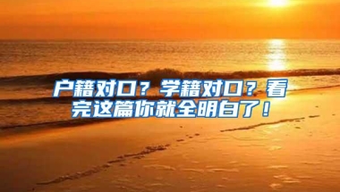 户籍对口？学籍对口？看完这篇你就全明白了！